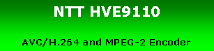 eLXg {bNX: NTT HVE9110AVC/H.264 and MPEG-2 Encoder