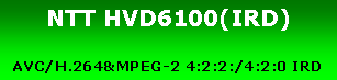 eLXg {bNX: NTT HVD6100(IRD)AVC/H.264&MPEG-2 4:2:2:/4:2:0 IRD